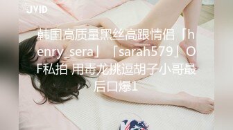 韩国高质量黑丝高跟情侣「henry_sera」「sarah579」OF私拍 用毒龙挑逗胡子小哥最后口爆1