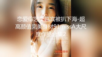 恋爱综艺女嘉宾被扒下海-超高颜值完美身材91missA大尺度作品合集2