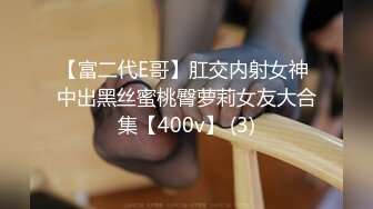 【富二代E哥】肛交内射女神 中出黑丝蜜桃臀萝莉女友大合集【400v】 (3)