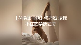 【AI换脸视频】佟丽娅 按捺不住的禁断之恋