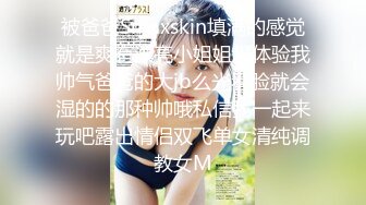 被爸爸Smaxskin填满的感觉就是爽有漂亮小姐姐想体验我帅气爸爸的大jb么光看脸就会湿的的那种帅哦私信我一起来玩吧露出情侣双飞单女清纯调教女M