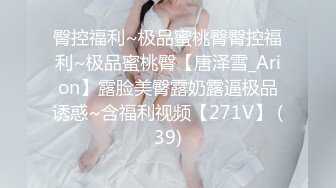 臀控福利~极品蜜桃臀臀控福利~极品蜜桃臀【唐泽雪_Arion】露脸美臀露奶露逼极品诱惑~含福利视频【271V】 (39)