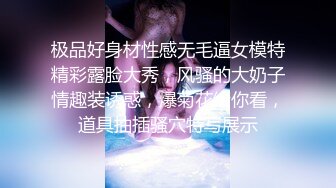 极品好身材性感无毛逼女模特精彩露脸大秀，风骚的大奶子情趣装诱惑，爆菊花给你看，道具抽插骚穴特写展示