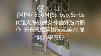 [MP4/ 586M]&nbsp;&nbsp;超火爆极品女神番外短片新作-无套怒操粉嫩无毛美穴 高潮口爆内射