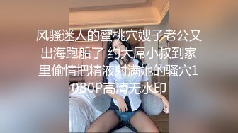 风骚迷人的蜜桃穴嫂子老公又出海跑船了 约大屌小叔到家里偷情把精液射满她的骚穴1080P高清无水印