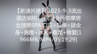 【新速片遞】 2023-9-3流出酒店偷拍❤️洗浴会所按摩房女技师SPA 口交+口爆+舔全身+胸推+冰火+毒龙+做爱[1966MB/MP4/05:19:29]