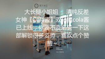 ❤️大长腿小姐姐❤️清纯反差女神〖Cola酱〗双马尾cola酱已上线，你要不要来骑一下这部解锁很多姿势，喜欢点个赞赞～