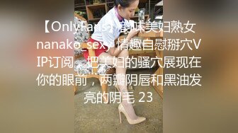 【OnlyFans】韵味美妇熟女 nanako_sexy 情趣自慰掰穴VIP订阅，把美妇的骚穴展现在你的眼前，两瓣阴唇和黑油发亮的阴毛 23