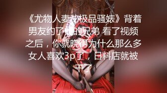 《尤物人妻秘极品骚婊》背着男友约了他的兄弟 看了视频之后，你就晓得为什么那么多女人喜欢3p了，日料店就被干了