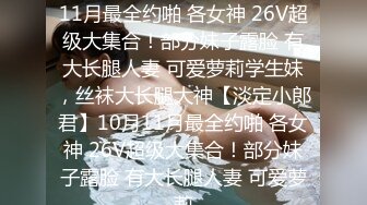 ★☆【淡定小郎君】★☆10月11月最全约啪 各女神 26V超级大集合！部分妹子露脸 有大长腿人妻 可爱萝莉学生妹，丝袜大长腿大神【淡定小郎君】10月11月最全约啪 各女神 26V超级大集合！部分妹子露脸 有大长腿人妻 可爱萝莉