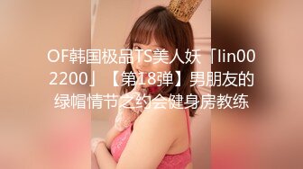 OF韩国极品TS美人妖「lin002200」【第18弹】男朋友的绿帽情节之约会健身房教练