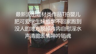 最新流出题材类作品T拍婴儿肥可爱学生妹放学不回家跑到没人的地方脱掉内内自慰淫水声清脆表情呻吟销魂