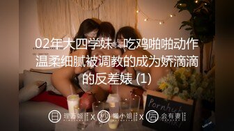 02年大四学妹☆吃鸡啪啪动作温柔细腻被调教的成为娇滴滴的反差婊 (1)