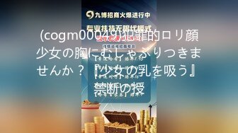 (cogm00049)犯罪的ロリ顔少女の胸にむしゃぶりつきませんか？『少女の乳を吸う』禁断の授