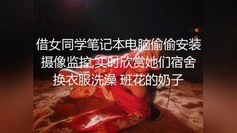 借女同学笔记本电脑偷偷安装摄像监控,实时欣赏她们宿舍换衣服洗澡 班花的奶子