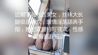 近期下海气质美女，丝袜大长腿极品嫩穴，表情淫荡舔弄手指，翘起双腿特写骚穴，性感美臀翘起扭动