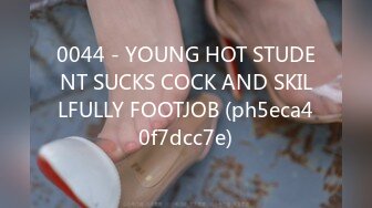 0044 - YOUNG HOT STUDENT SUCKS COCK AND SKILLFULLY FOOTJOB (ph5eca40f7dcc7e)