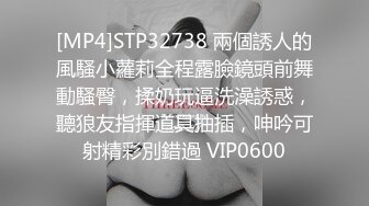 [MP4]STP32738 兩個誘人的風騷小蘿莉全程露臉鏡頭前舞動騷臀，揉奶玩逼洗澡誘惑，聽狼友指揮道具抽插，呻吟可射精彩別錯過 VIP0600