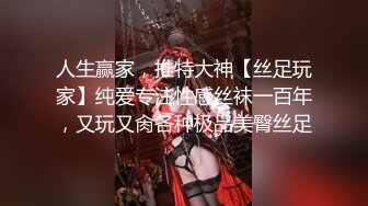 人生赢家，推特大神【丝足玩家】纯爱专注性感丝袜一百年，又玩又肏各种极品美臀丝足