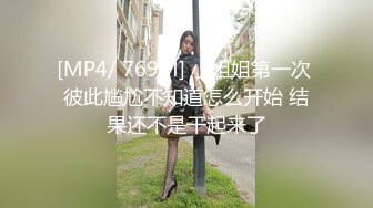 [MP4/ 769M] 小姐姐第一次 彼此尴尬不知道怎么开始 结果还不是干起来了