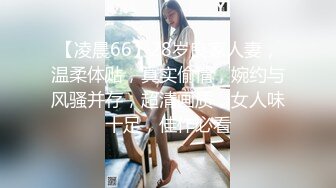 【凌晨66】28岁良家人妻，温柔体贴，真实偷情，婉约与风骚并存，超清画质，女人味十足，佳作必看