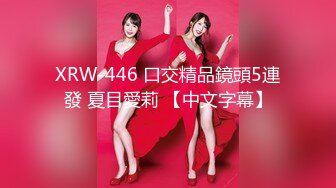 XRW-446 口交精品鏡頭5連發 夏目愛莉 【中文字幕】