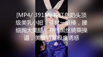 [MP4/ 391M] 粉红色奶头顶级美乳小妞，身材一级棒，腰细胸大美腿，开档黑丝骑乘操逼，美臀特写极度诱惑