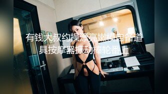 有钱大叔约操漂亮嫩模自备道具按摩器振动棒轮番上