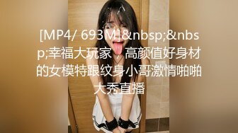 [MP4/ 693M]&nbsp;&nbsp;幸福大玩家，高颜值好身材的女模特跟纹身小哥激情啪啪大秀直播