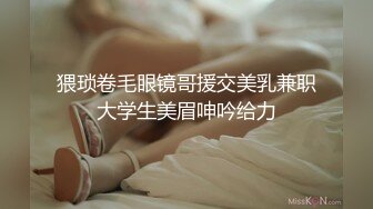 猥琐卷毛眼镜哥援交美乳兼职大学生美眉呻吟给力