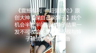 《震撼福利❤️超强乱伦》原创大神【操自己亲婶子】找个机会半推半就强上婶子结果一发不可收拾长期背着叔叔与婶子偸情~熟女控必备