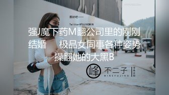 强J魔下药M翻公司里的刚刚结婚❤️极品女同事各种姿势操翻她的大黑B