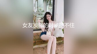 女友发骚的时候挡不住