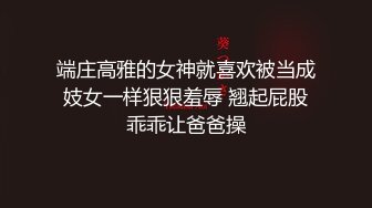 端庄高雅的女神就喜欢被当成妓女一样狠狠羞辱 翘起屁股乖乖让爸爸操