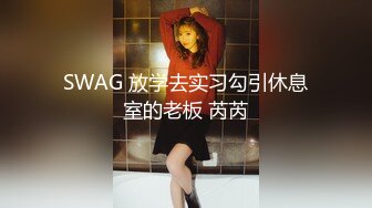 SWAG 放学去实习勾引休息室的老板 芮芮