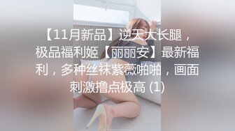 【11月新品】逆天大长腿，极品福利姬【丽丽安】最新福利，多种丝袜紫薇啪啪，画面刺激撸点极高 (1)