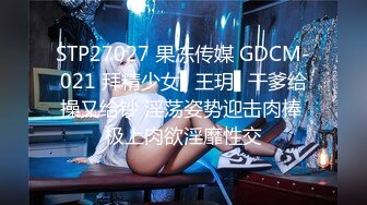 STP27027 果冻传媒 GDCM-021 拜精少女▌王玥▌干爹给操又给钞 淫荡姿势迎击肉棒 极上肉欲淫靡性交