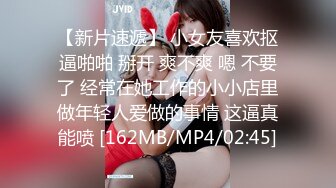 【新片速遞】 小女友喜欢抠逼啪啪 掰开 爽不爽 嗯 不要了 经常在她工作的小小店里做年轻人爱做的事情 这逼真能喷 [162MB/MP4/02:45]