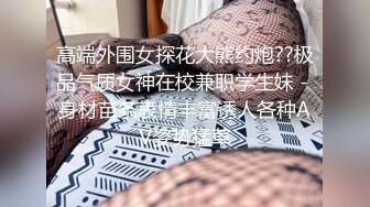 高端外围女探花大熊约炮??极品气质女神在校兼职学生妹 - 身材苗条表情丰富诱人各种AV姿势猛草