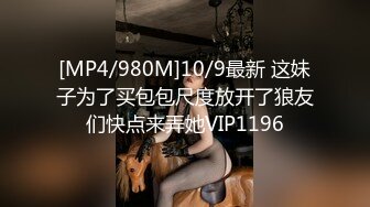 [MP4/980M]10/9最新 这妹子为了买包包尺度放开了狼友们快点来弄她VIP1196