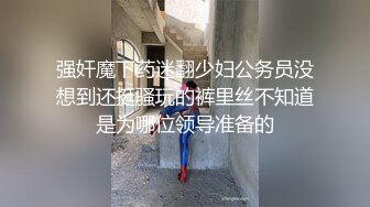 强奸魔下药迷翻少妇公务员没想到还挺骚玩的裤里丝不知道是为哪位领导准备的