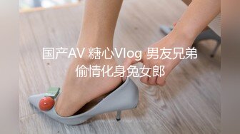 国产AV 糖心Vlog 男友兄弟偷情化身兔女郎