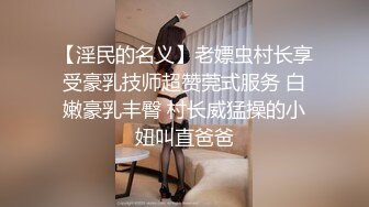 【淫民的名义】老嫖虫村长享受豪乳技师超赞莞式服务 白嫩豪乳丰臀 村长威猛操的小妞叫直爸爸