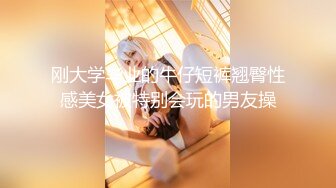 刚大学毕业的牛仔短裤翘臀性感美女被特别会玩的男友操