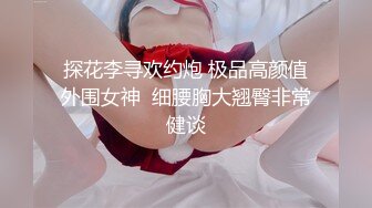 探花李寻欢约炮 极品高颜值外围女神  细腰胸大翘臀非常健谈