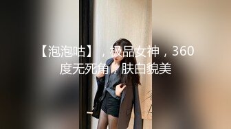 【泡泡咕】，极品女神，360度无死角，肤白貌美