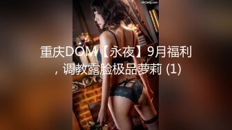 重庆DOM【永夜】9月福利，调教露脸极品萝莉 (1)