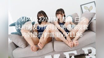 [MP4/622M]1/3最新 白虎妹和男友开房排卵期也得拔套内射最后射嘴里VIP1196