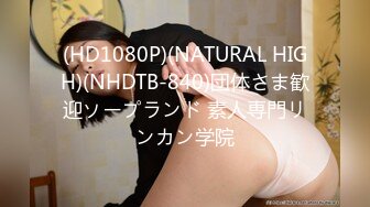 (HD1080P)(NATURAL HIGH)(NHDTB-840)団体さま歓迎ソープランド 素人専門リンカン学院