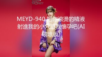 MEYD-940 把你滾燙的精液射進我的小穴讓我懷孕吧(AI破壞版)